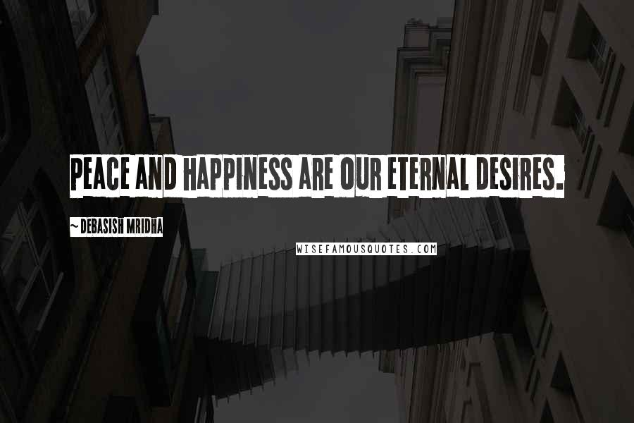 Debasish Mridha Quotes: Peace and happiness are our eternal desires.