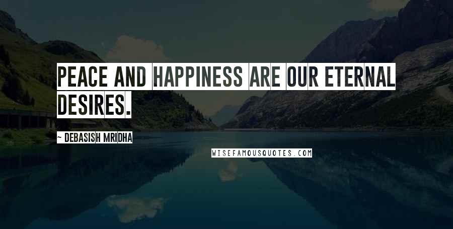Debasish Mridha Quotes: Peace and happiness are our eternal desires.
