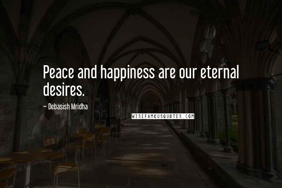 Debasish Mridha Quotes: Peace and happiness are our eternal desires.
