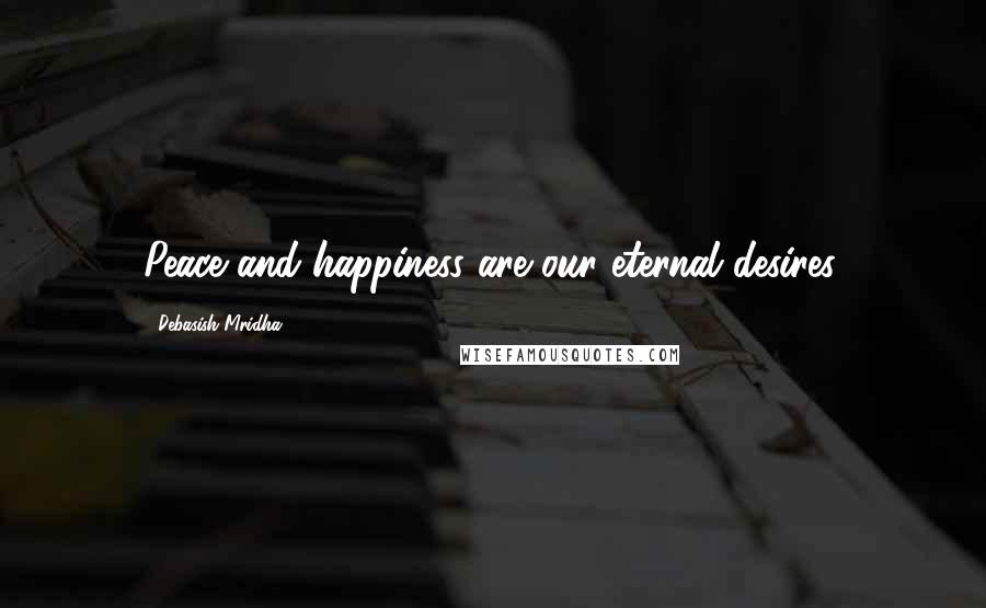 Debasish Mridha Quotes: Peace and happiness are our eternal desires.
