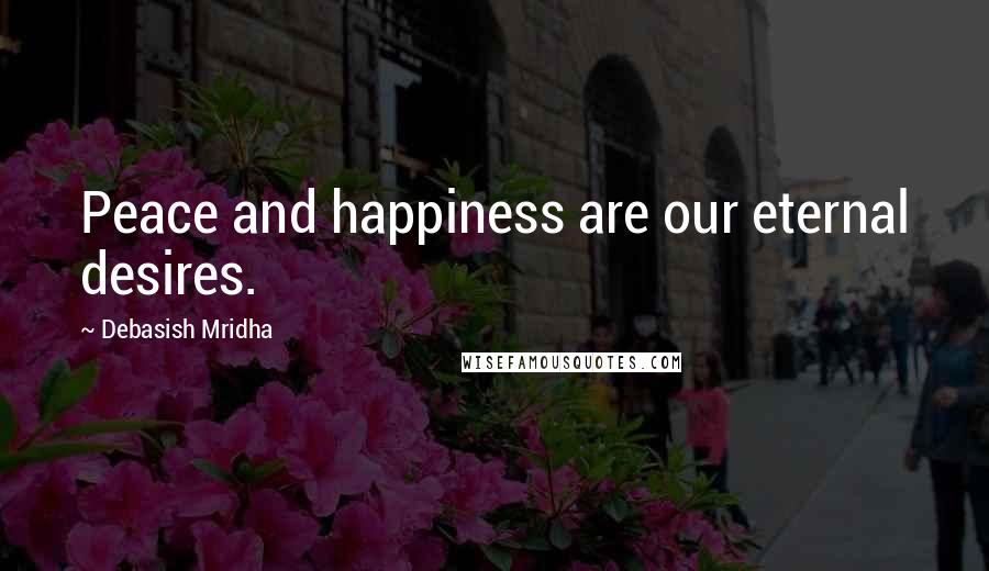 Debasish Mridha Quotes: Peace and happiness are our eternal desires.