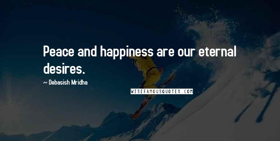 Debasish Mridha Quotes: Peace and happiness are our eternal desires.