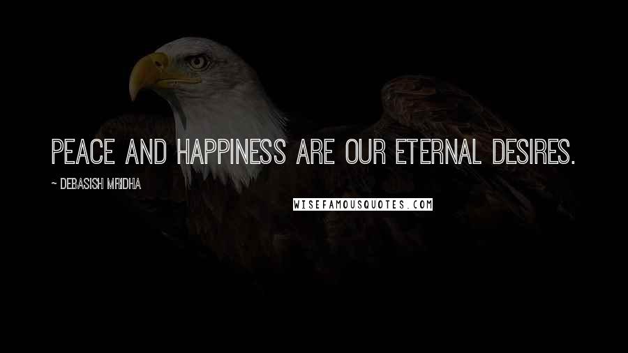 Debasish Mridha Quotes: Peace and happiness are our eternal desires.