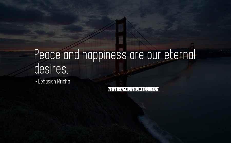 Debasish Mridha Quotes: Peace and happiness are our eternal desires.