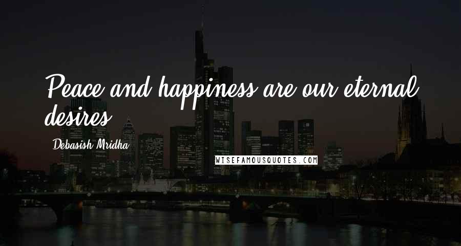 Debasish Mridha Quotes: Peace and happiness are our eternal desires.