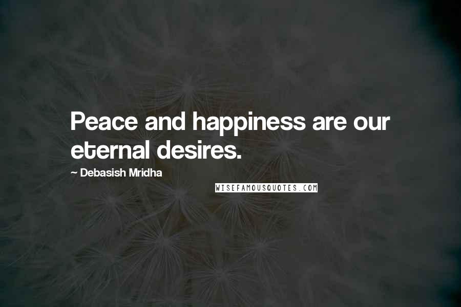 Debasish Mridha Quotes: Peace and happiness are our eternal desires.