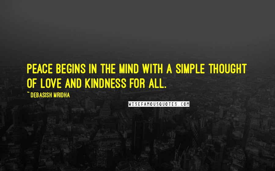 Debasish Mridha Quotes: Peace begins in the mind with a simple thought of love and kindness for all.