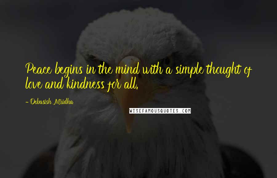 Debasish Mridha Quotes: Peace begins in the mind with a simple thought of love and kindness for all.