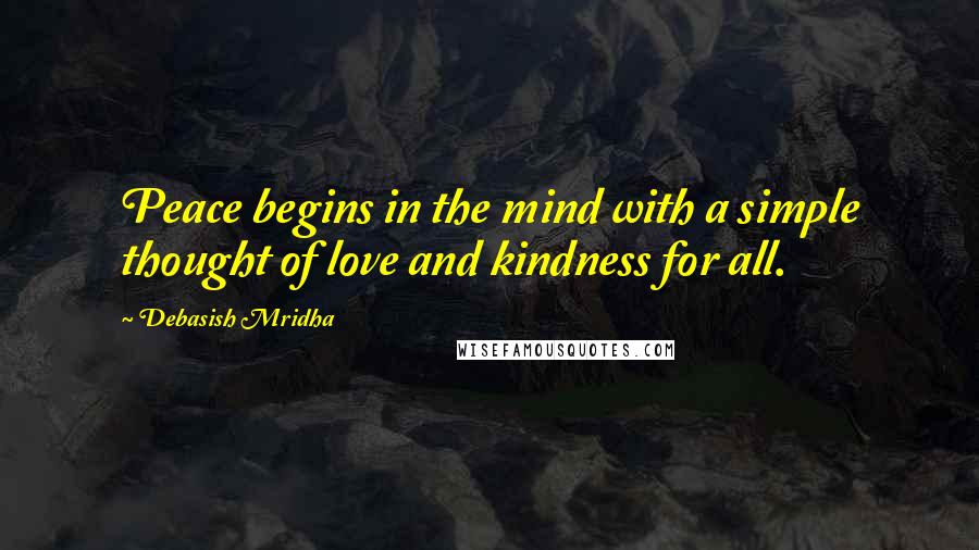 Debasish Mridha Quotes: Peace begins in the mind with a simple thought of love and kindness for all.