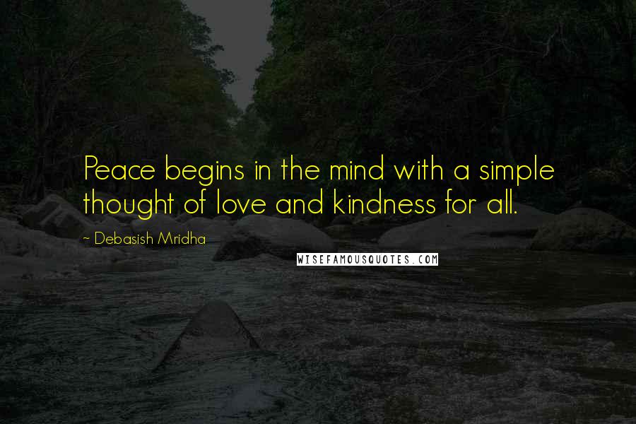 Debasish Mridha Quotes: Peace begins in the mind with a simple thought of love and kindness for all.