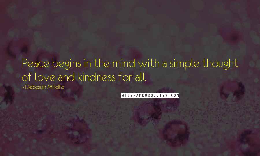 Debasish Mridha Quotes: Peace begins in the mind with a simple thought of love and kindness for all.