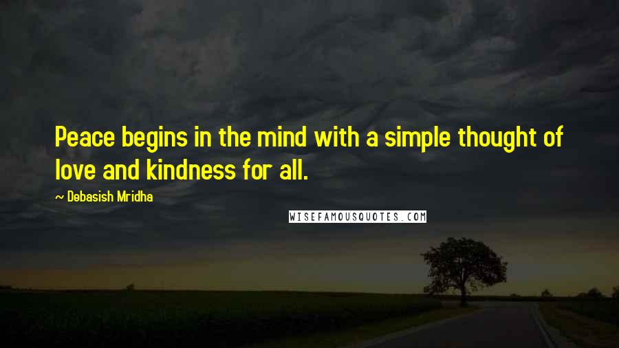 Debasish Mridha Quotes: Peace begins in the mind with a simple thought of love and kindness for all.