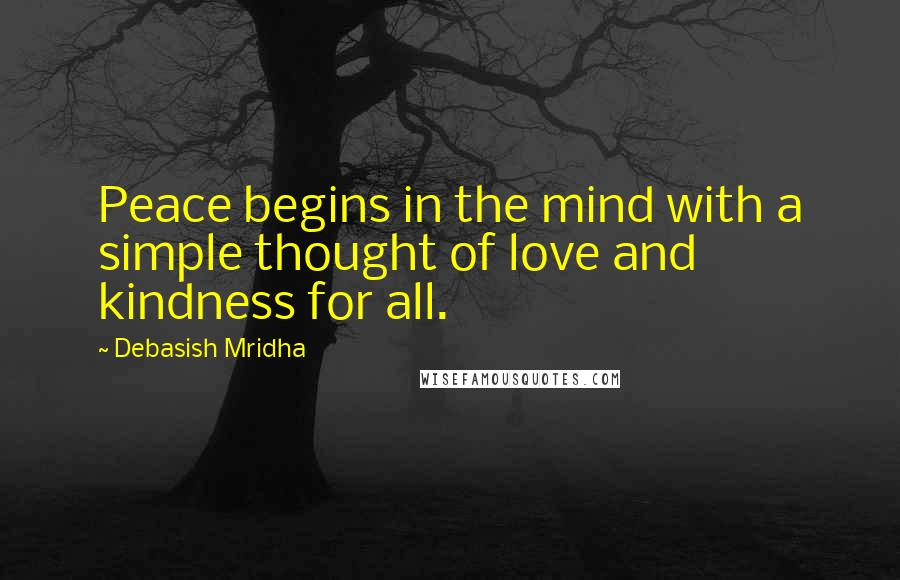 Debasish Mridha Quotes: Peace begins in the mind with a simple thought of love and kindness for all.