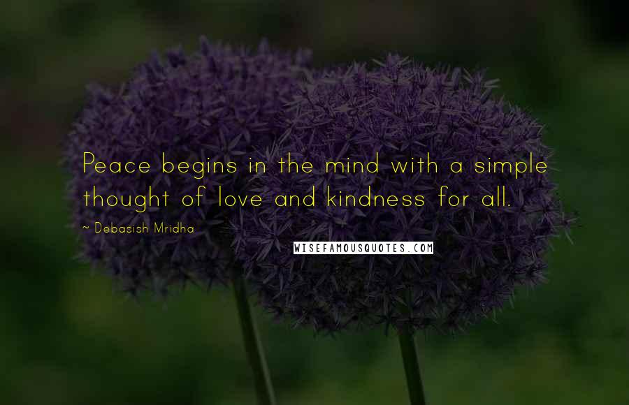 Debasish Mridha Quotes: Peace begins in the mind with a simple thought of love and kindness for all.