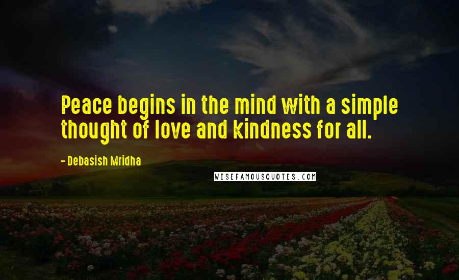 Debasish Mridha Quotes: Peace begins in the mind with a simple thought of love and kindness for all.