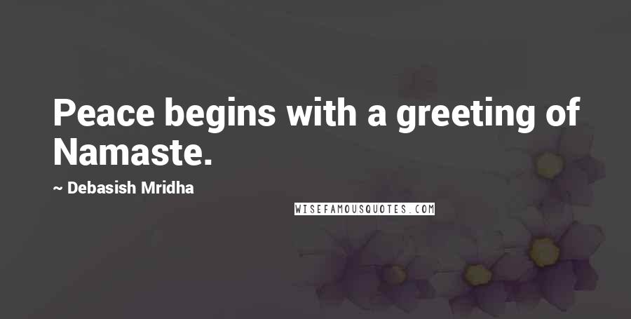 Debasish Mridha Quotes: Peace begins with a greeting of Namaste.