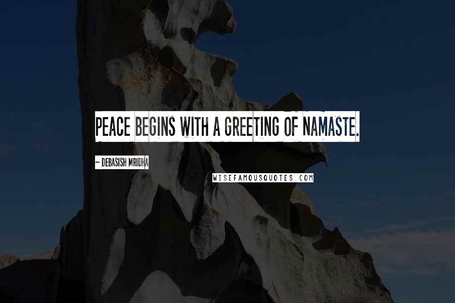 Debasish Mridha Quotes: Peace begins with a greeting of Namaste.