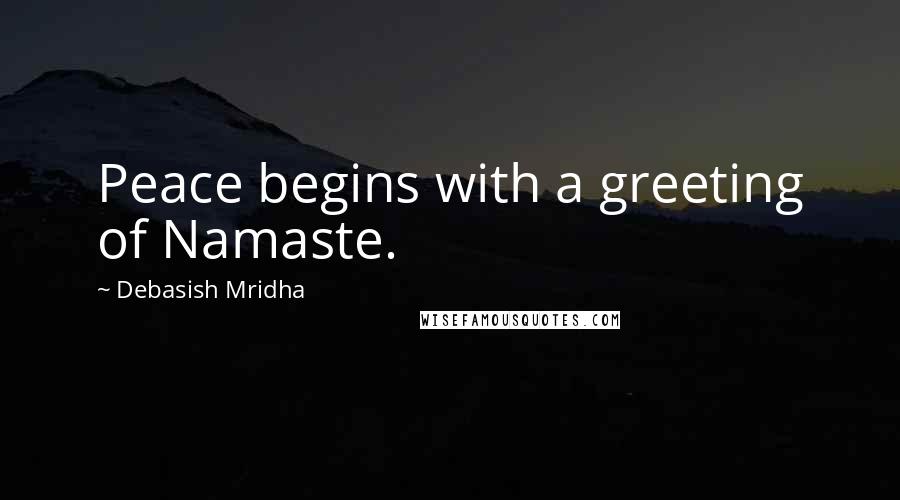 Debasish Mridha Quotes: Peace begins with a greeting of Namaste.