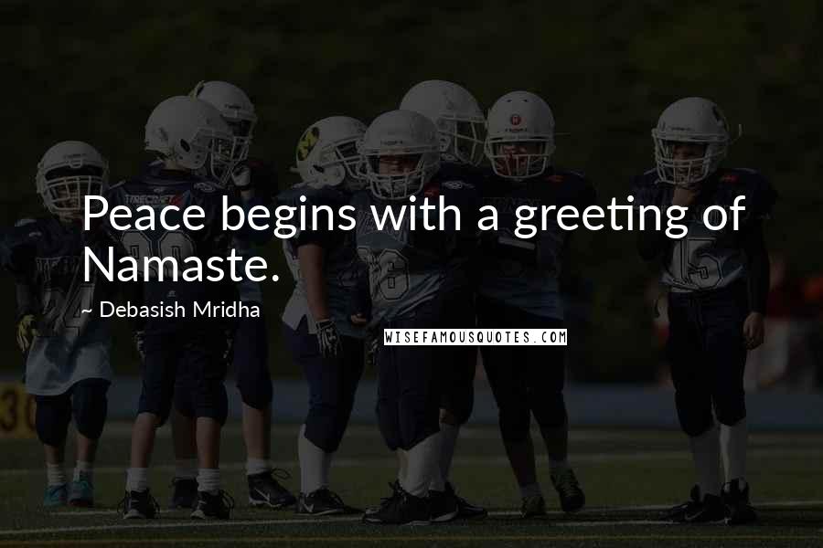 Debasish Mridha Quotes: Peace begins with a greeting of Namaste.