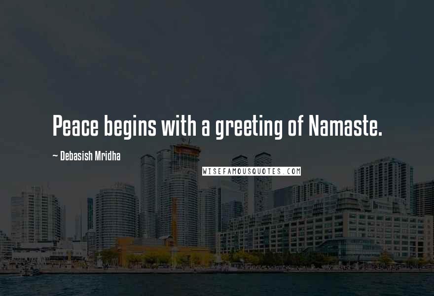 Debasish Mridha Quotes: Peace begins with a greeting of Namaste.