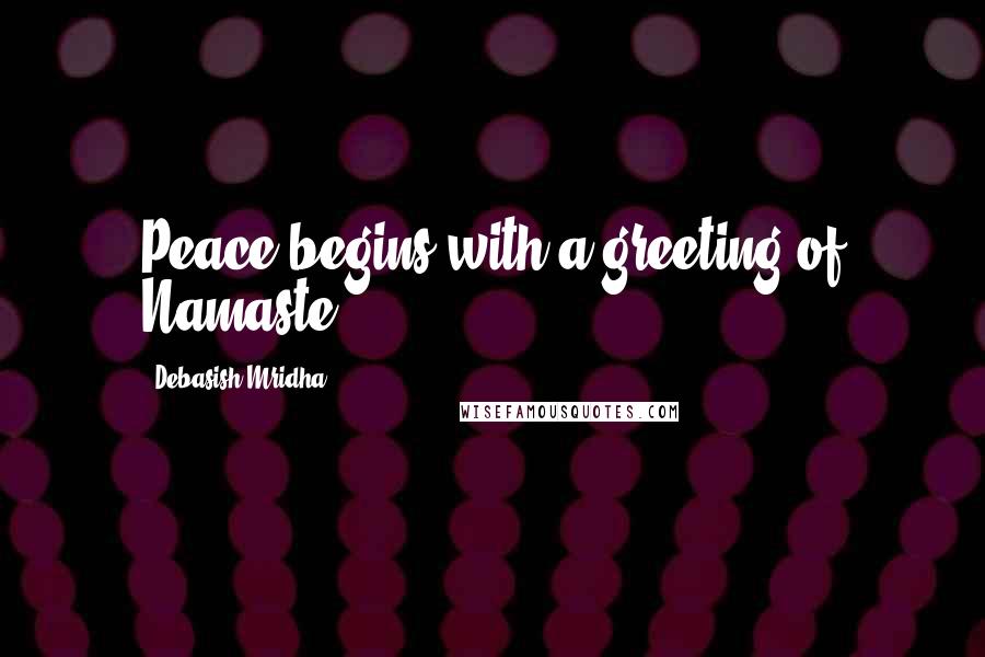 Debasish Mridha Quotes: Peace begins with a greeting of Namaste.