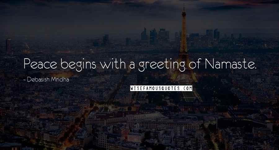 Debasish Mridha Quotes: Peace begins with a greeting of Namaste.