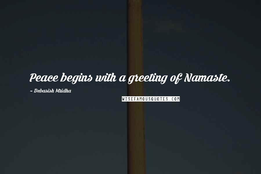 Debasish Mridha Quotes: Peace begins with a greeting of Namaste.