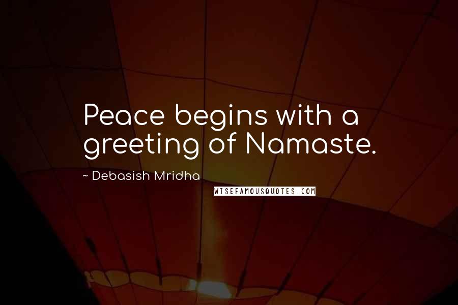 Debasish Mridha Quotes: Peace begins with a greeting of Namaste.