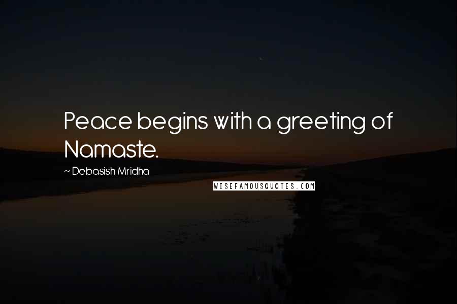 Debasish Mridha Quotes: Peace begins with a greeting of Namaste.