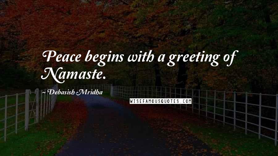 Debasish Mridha Quotes: Peace begins with a greeting of Namaste.