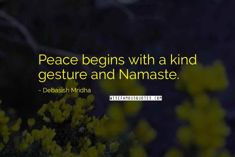 Debasish Mridha Quotes: Peace begins with a kind gesture and Namaste.