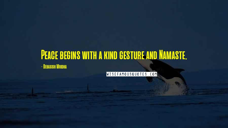 Debasish Mridha Quotes: Peace begins with a kind gesture and Namaste.