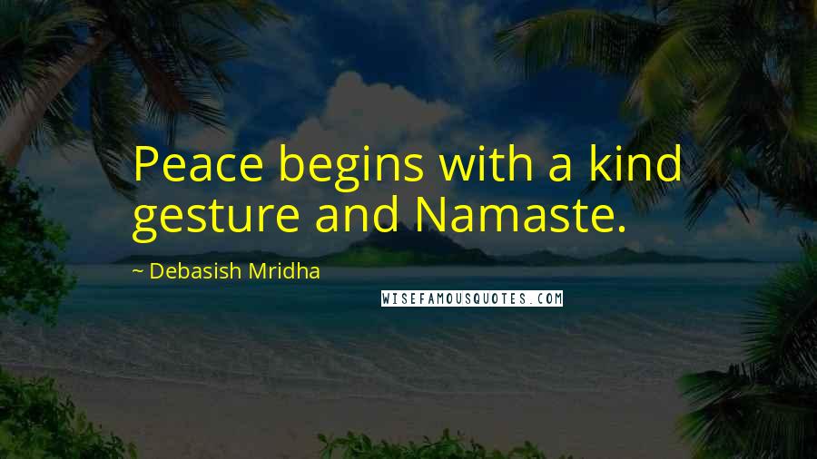 Debasish Mridha Quotes: Peace begins with a kind gesture and Namaste.