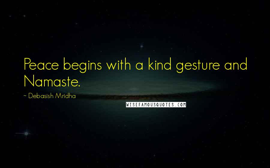 Debasish Mridha Quotes: Peace begins with a kind gesture and Namaste.