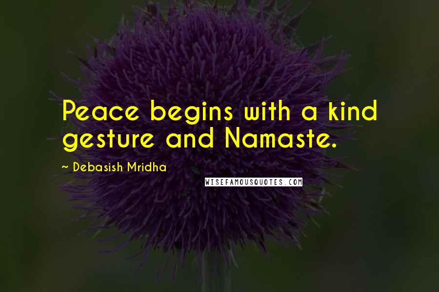 Debasish Mridha Quotes: Peace begins with a kind gesture and Namaste.