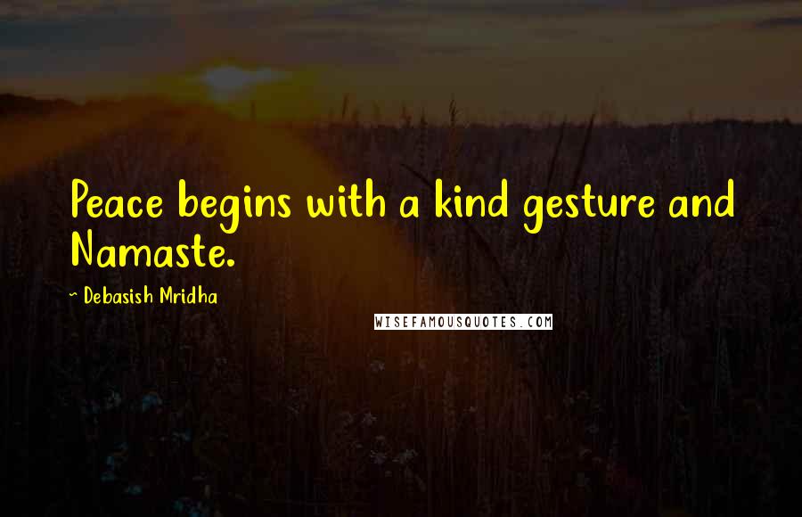 Debasish Mridha Quotes: Peace begins with a kind gesture and Namaste.