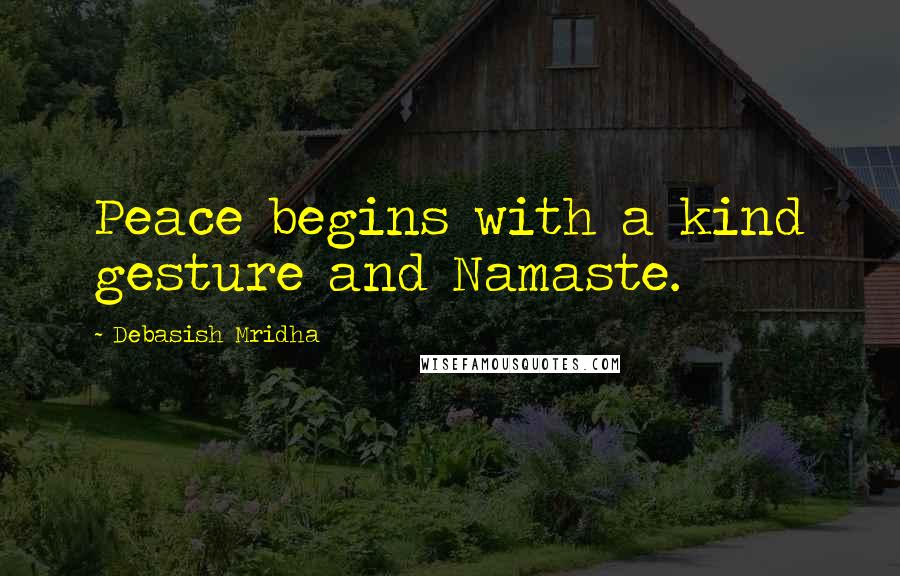 Debasish Mridha Quotes: Peace begins with a kind gesture and Namaste.