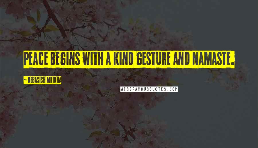 Debasish Mridha Quotes: Peace begins with a kind gesture and Namaste.