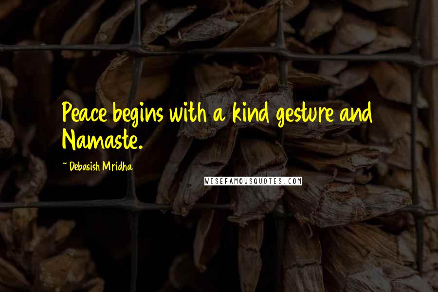 Debasish Mridha Quotes: Peace begins with a kind gesture and Namaste.