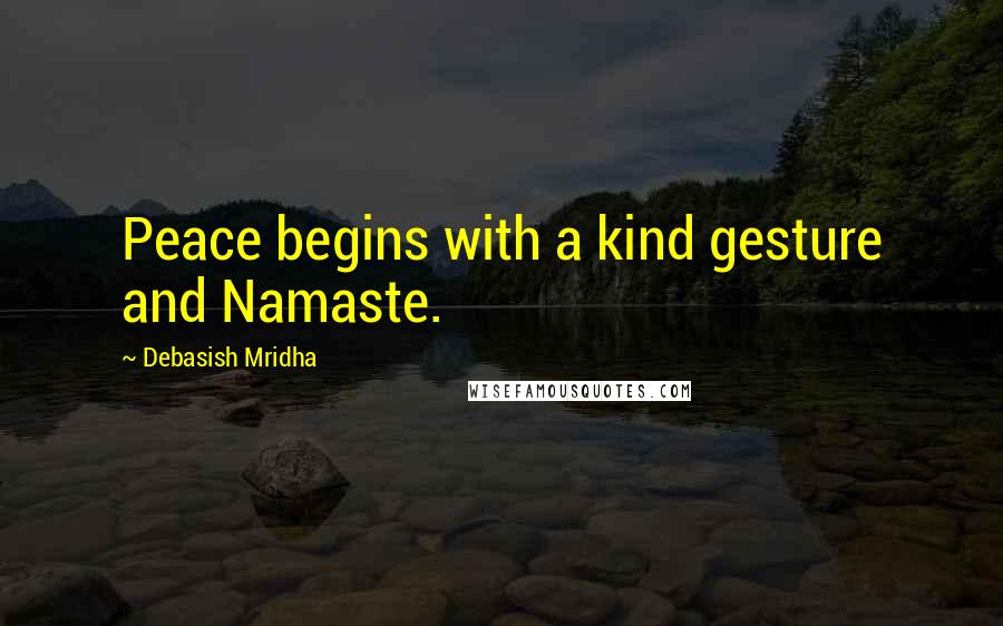 Debasish Mridha Quotes: Peace begins with a kind gesture and Namaste.