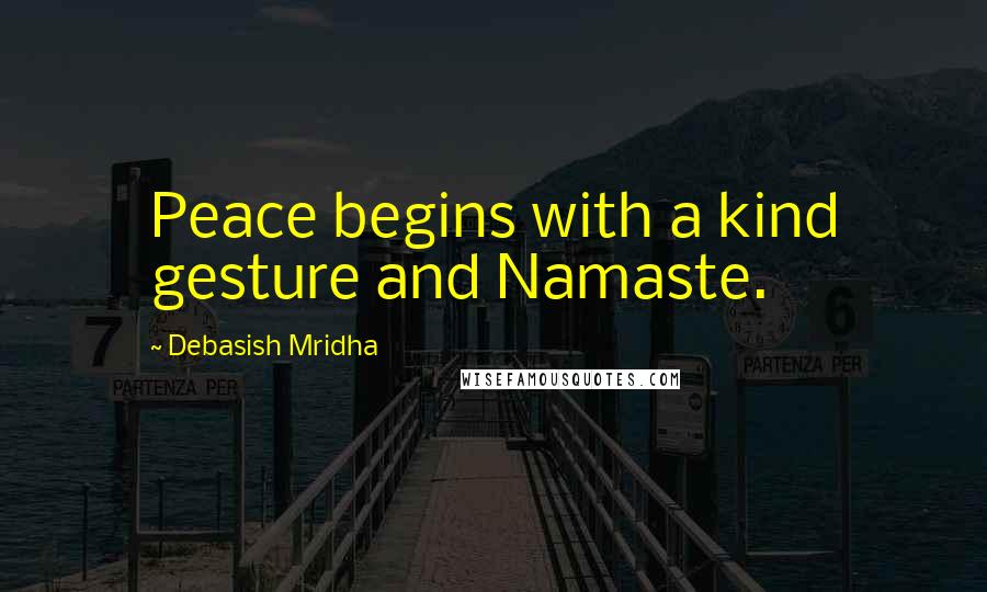 Debasish Mridha Quotes: Peace begins with a kind gesture and Namaste.