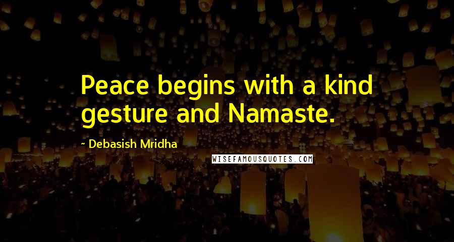 Debasish Mridha Quotes: Peace begins with a kind gesture and Namaste.