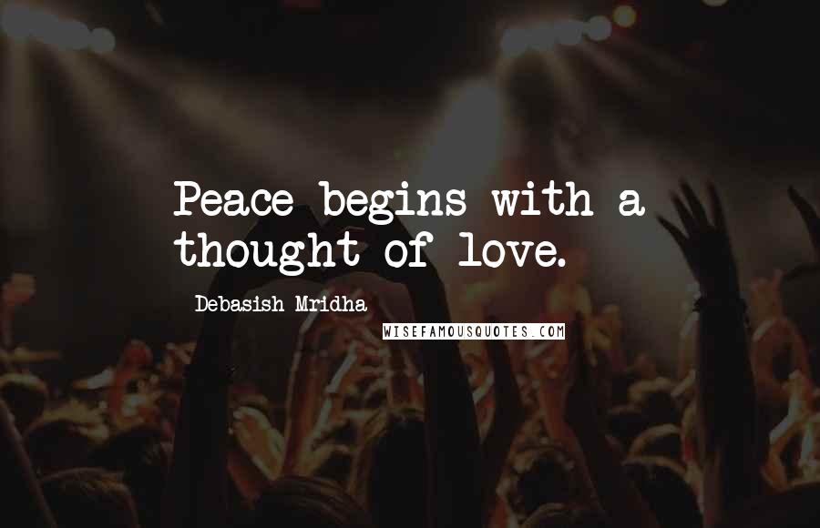 Debasish Mridha Quotes: Peace begins with a thought of love.