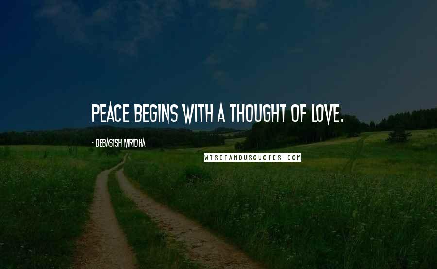 Debasish Mridha Quotes: Peace begins with a thought of love.