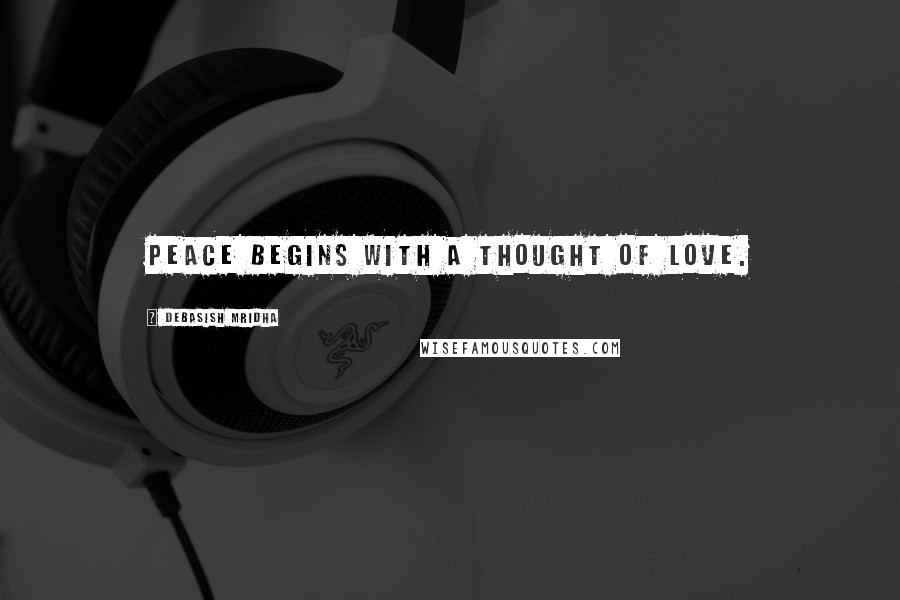 Debasish Mridha Quotes: Peace begins with a thought of love.