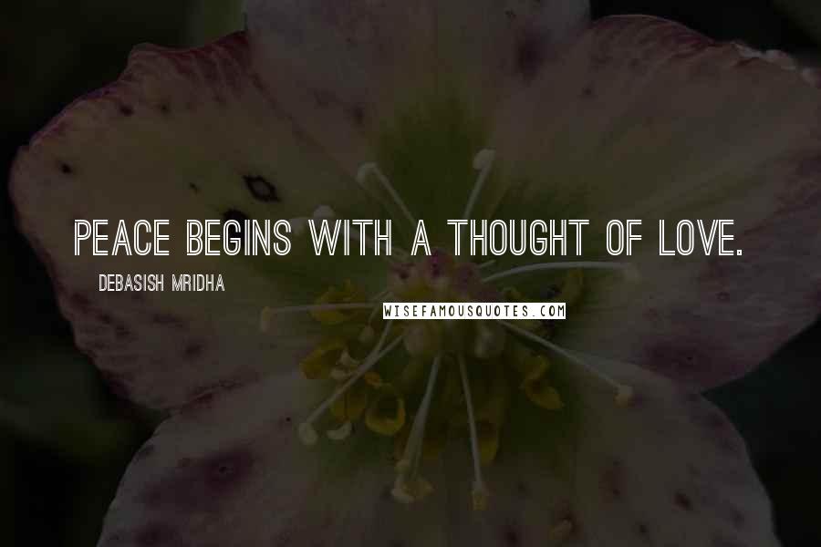 Debasish Mridha Quotes: Peace begins with a thought of love.