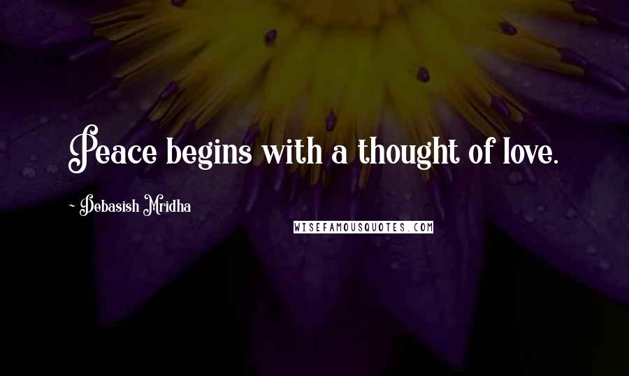 Debasish Mridha Quotes: Peace begins with a thought of love.