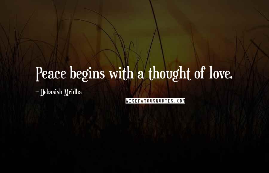 Debasish Mridha Quotes: Peace begins with a thought of love.