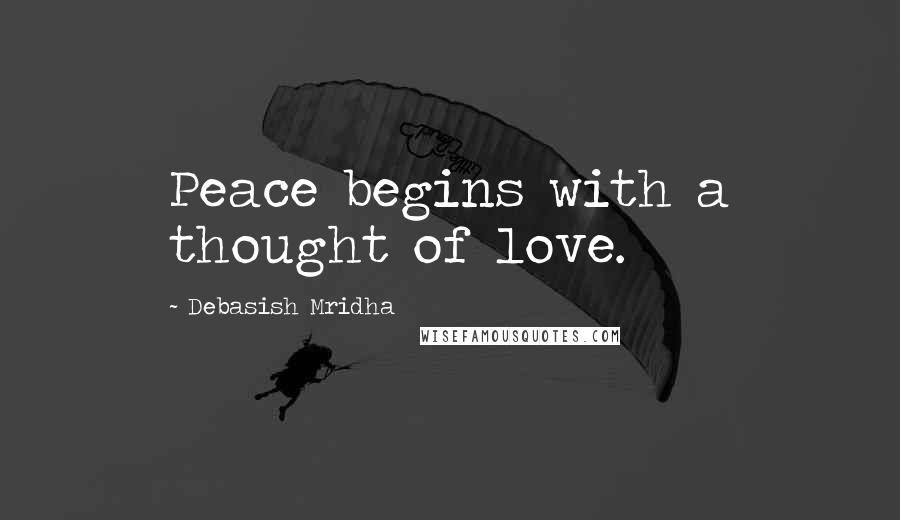 Debasish Mridha Quotes: Peace begins with a thought of love.