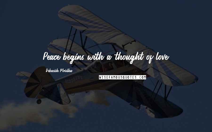 Debasish Mridha Quotes: Peace begins with a thought of love.